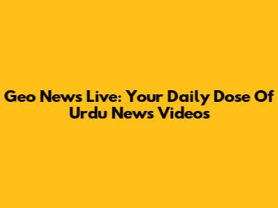 Geo News Live: Your Daily Dose Of Urdu News Videos