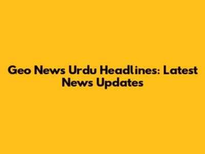 Geo News Urdu Headlines: Latest News Updates