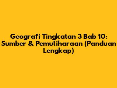 Geografi Tingkatan 3 Bab 10: Sumber & Pemuliharaan (Panduan Lengkap)