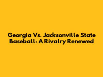 Georgia Vs. Jacksonville State Baseball: A Rivalry Renewed