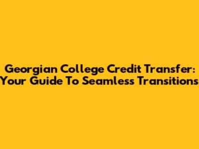 Georgian College Credit Transfer: Your Guide To Seamless Transitions