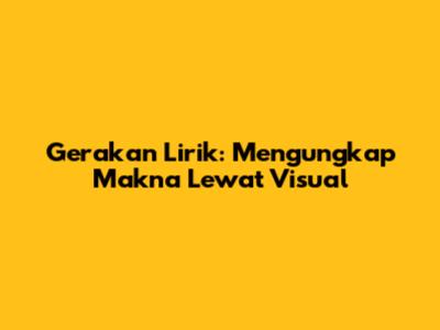 Gerakan Lirik: Mengungkap Makna Lewat Visual
