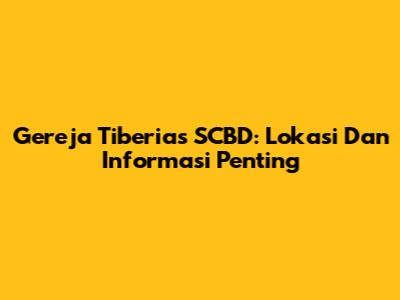 Gereja Tiberias SCBD: Lokasi Dan Informasi Penting