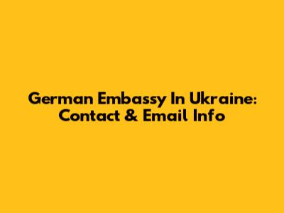 German Embassy In Ukraine: Contact & Email Info