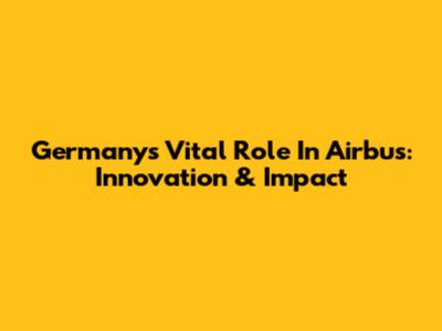 Germany's Vital Role In Airbus: Innovation & Impact
