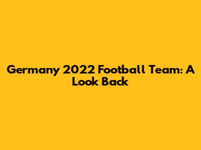 Germany 2022 Football Team: A Look Back