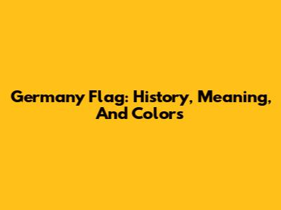 Germany Flag: History, Meaning, And Colors