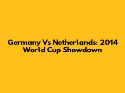Germany Vs Netherlands: 2014 World Cup Showdown