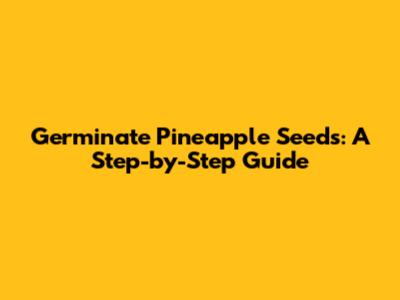 Germinate Pineapple Seeds: A Step-by-Step Guide
