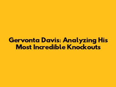 Gervonta Davis: Analyzing His Most Incredible Knockouts