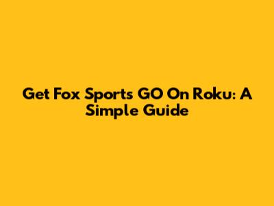 Get Fox Sports GO On Roku: A Simple Guide