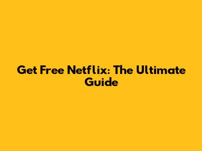 Get Free Netflix: The Ultimate Guide