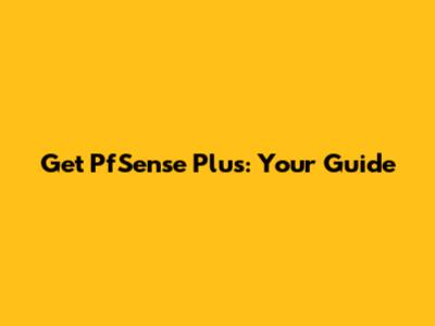 Get PfSense Plus: Your Guide
