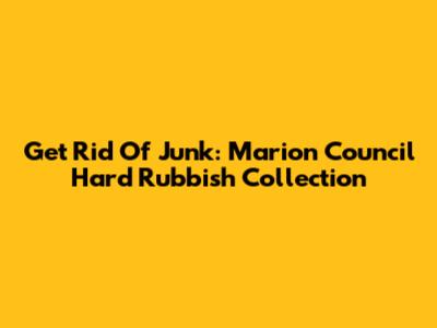 Get Rid Of Junk: Marion Council Hard Rubbish Collection