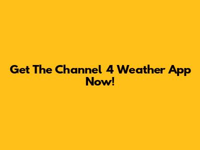 Get The Channel 4 Weather App Now!
