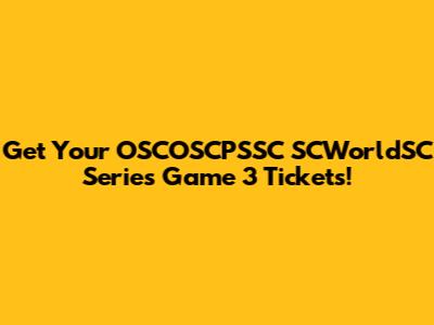 Get Your OSCOSCPSSC SCWorldSC Series Game 3 Tickets!