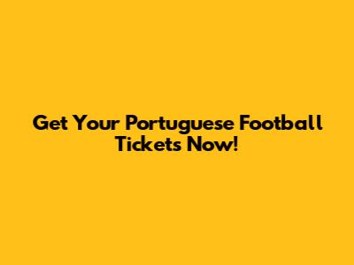 Get Your Portuguese Football Tickets Now!