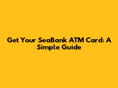 Get Your SeaBank ATM Card: A Simple Guide