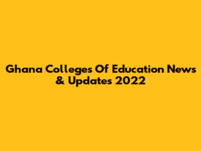 Ghana Colleges Of Education News & Updates 2022
