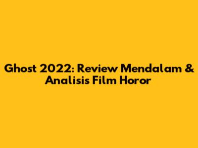 Ghost 2022: Review Mendalam & Analisis Film Horor