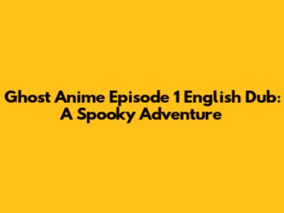 Ghost Anime Episode 1 English Dub: A Spooky Adventure