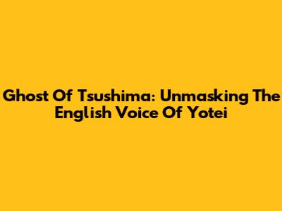 Ghost Of Tsushima: Unmasking The English Voice Of Yotei