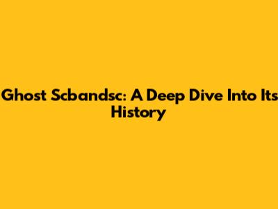 Ghost Scbandsc: A Deep Dive Into Its History