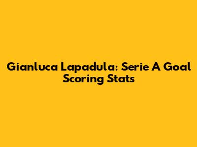 Gianluca Lapadula: Serie A Goal Scoring Stats