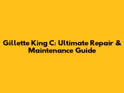 Gillette King C: Ultimate Repair & Maintenance Guide