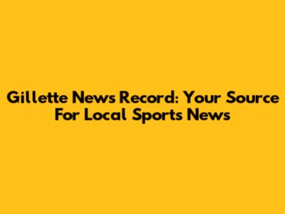 Gillette News Record: Your Source For Local Sports News