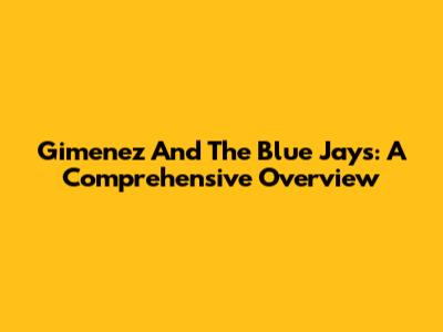Gimenez And The Blue Jays: A Comprehensive Overview