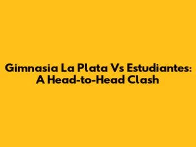 Gimnasia La Plata Vs Estudiantes: A Head-to-Head Clash