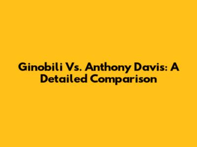 Ginobili Vs. Anthony Davis: A Detailed Comparison