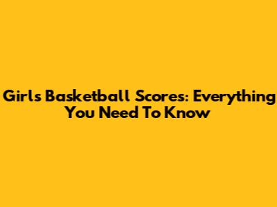 Girls' Basketball Scores: Everything You Need To Know