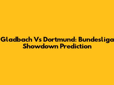 Gladbach Vs Dortmund: Bundesliga Showdown Prediction