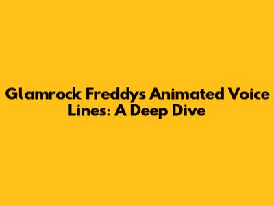 Glamrock Freddy's Animated Voice Lines: A Deep Dive