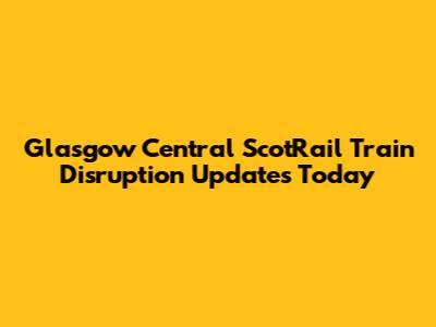 Glasgow Central ScotRail Train Disruption Updates Today