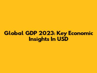 Global GDP 2023: Key Economic Insights In USD