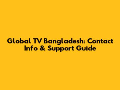 Global TV Bangladesh: Contact Info & Support Guide