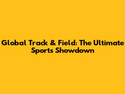 Global Track & Field: The Ultimate Sports Showdown