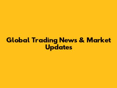 Global Trading News & Market Updates