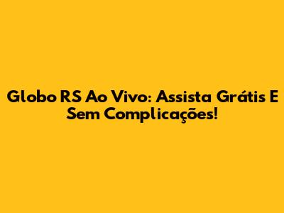 Globo RS Ao Vivo: Assista Grátis E Sem Complicações!