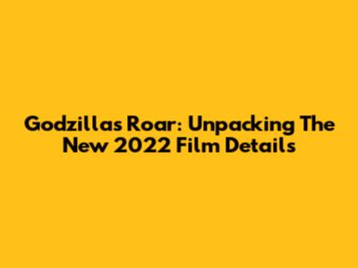 Godzilla's Roar: Unpacking The New 2022 Film Details