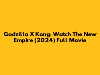 Godzilla X Kong: Watch The New Empire (2024) Full Movie