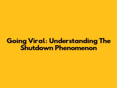 Going Viral: Understanding The Shutdown Phenomenon