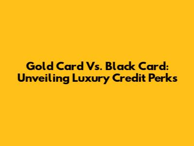 Gold Card Vs. Black Card: Unveiling Luxury Credit Perks