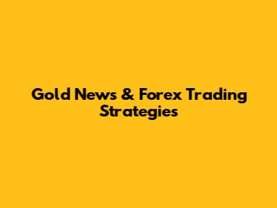 Gold News & Forex Trading Strategies