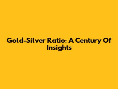 Gold-Silver Ratio: A Century Of Insights