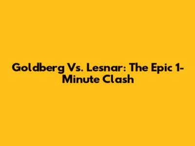 Goldberg Vs. Lesnar: The Epic 1-Minute Clash