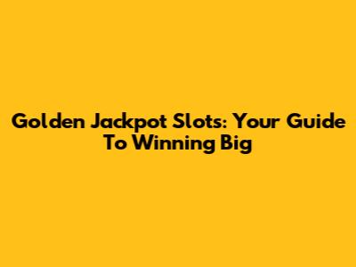 Golden Jackpot Slots: Your Guide To Winning Big